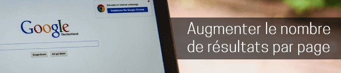 Comment augmenter le nombre de résultats par page d'une recherche Google - Informatique générale