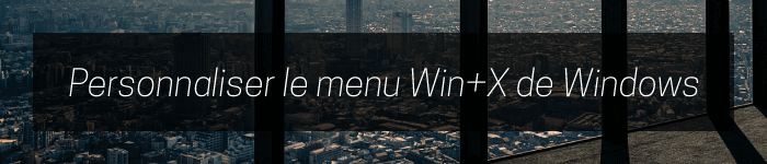 Personnaliser le menu Win+X de Windows 10 et 11 - Informatique générale