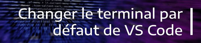 Comment changer le terminal par défaut dans VS Code ?