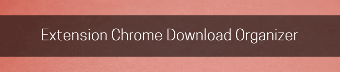 Une extension Chrome pour organiser automatiquement les fichiers téléchargés