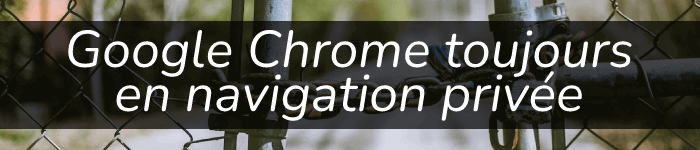 Ouvrir par défaut Google Chrome en mode navigation privée