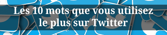 Quels sont les 10 mots que tu utilises le plus sur Twitter ?